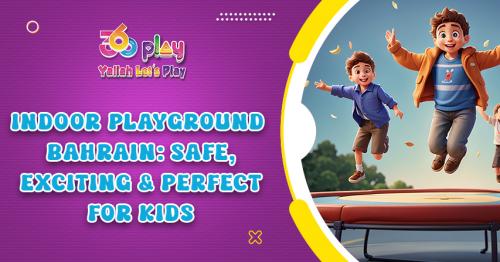 Indoor Playground Bahrain: Safe, Exciting & Perfect for